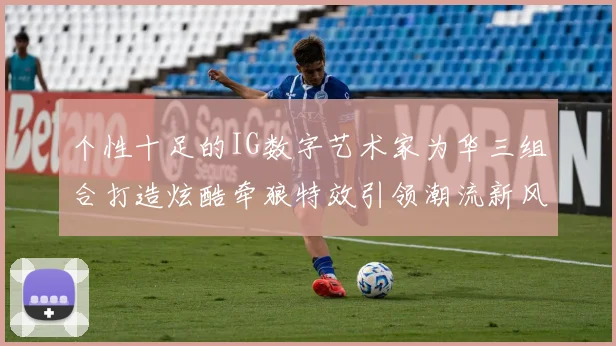 个性十足的IG数字艺术家为华三组合打造炫酷牵狼特效引领潮流新风尚