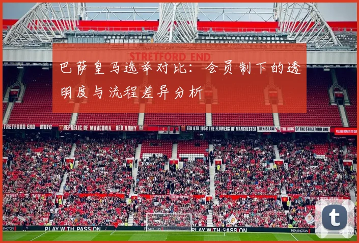 巴萨皇马选举对比：会员制下的透明度与流程差异分析