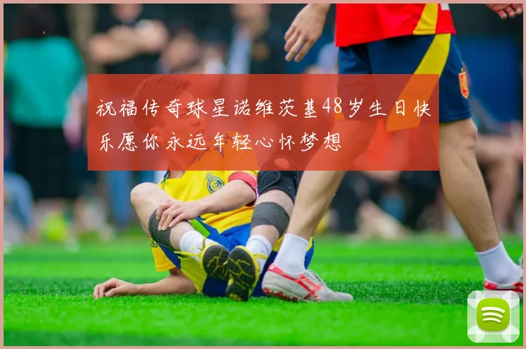 祝福传奇球星诺维茨基48岁生日快乐愿你永远年轻心怀梦想