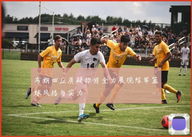 布朗回应质疑称将全力展现绿军篮球风格与实力