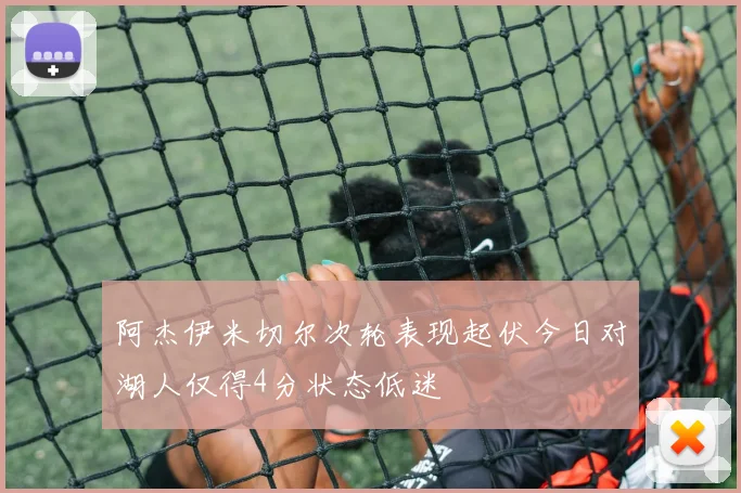 阿杰伊米切尔次轮表现起伏今日对湖人仅得4分状态低迷
