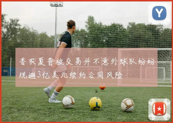 香农夏普被交易并不意外球队纷纷规避3亿美元续约合同风险