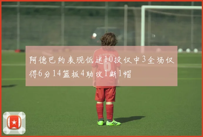 阿德巴约表现低迷10投仅中3全场仅得6分14篮板4助攻1断1帽