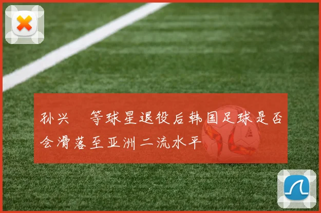 孙兴慜等球星退役后韩国足球是否会滑落至亚洲二流水平