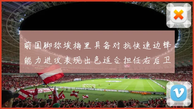 前国脚称埃梅里具备对抗快速边锋能力进攻表现出色适合担任右后卫