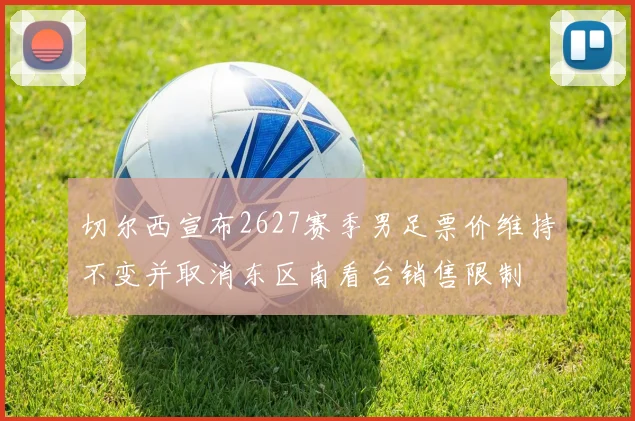 切尔西宣布2627赛季男足票价维持不变并取消东区南看台销售限制