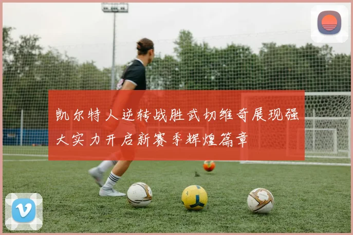 凯尔特人逆转战胜武切维奇展现强大实力开启新赛季辉煌篇章